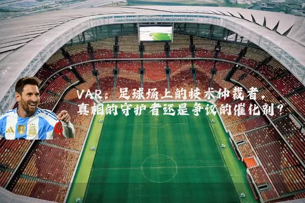 VAR：足球场上的技术仲裁者，真相的守护者还是争议的催化剂？