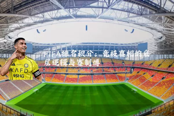 FIFA排名积分：竞技真相的底层逻辑与赛制博弈