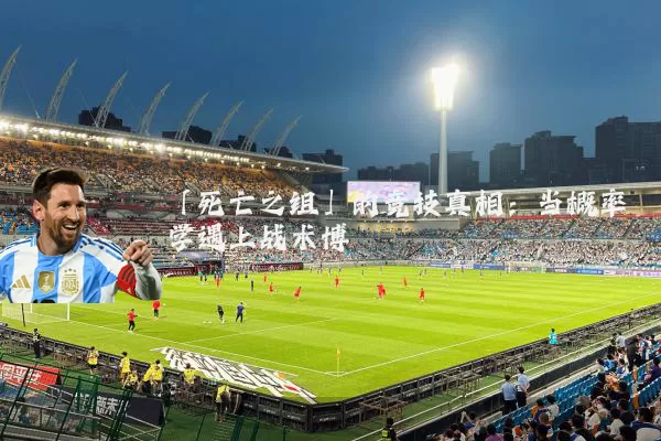「死亡之组」的竞技真相：当概率学遇上战术博弈
