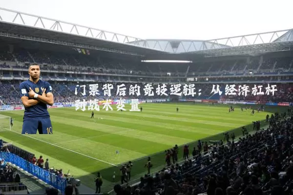 门票背后的竞技逻辑：从经济杠杆到战术变量