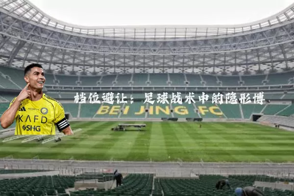 档位避让：足球战术中的隐形博弈