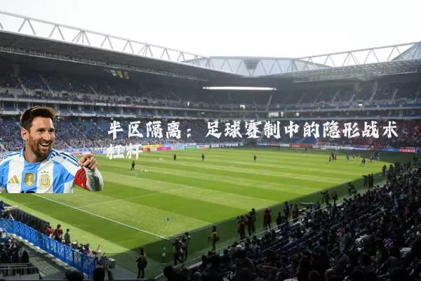 半区隔离:足球赛制中的隐形战术杠杆