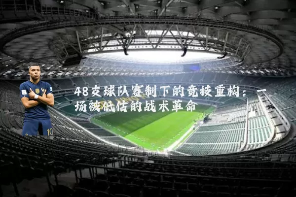 48支球队赛制下的竞技重构:一场被低估的战术革命