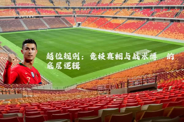 越位规则:竞技真相与战术博弈的底层逻辑