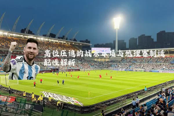 高位压迫的战术本质与地理赛制适配性解析
