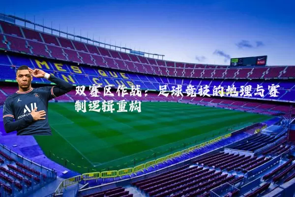 双赛区作战:足球竞技的地理与赛制逻辑重构