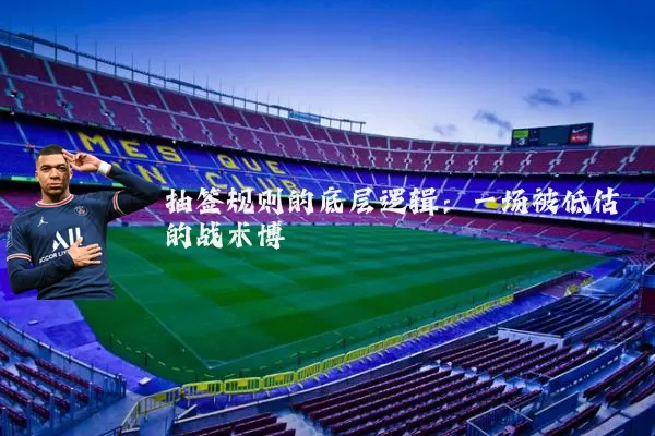 抽签规则的底层逻辑：一场被低估的战术博弈