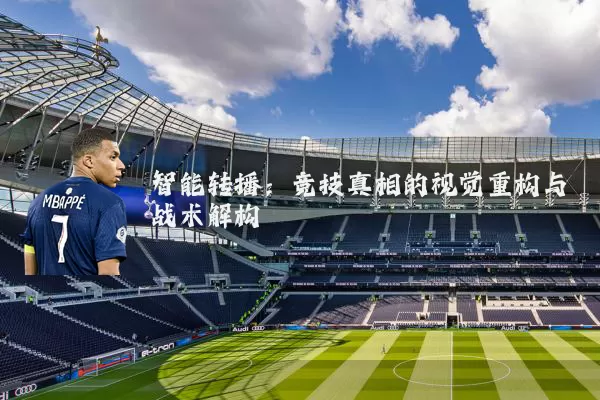 智能转播：竞技真相的视觉重构与战术解构