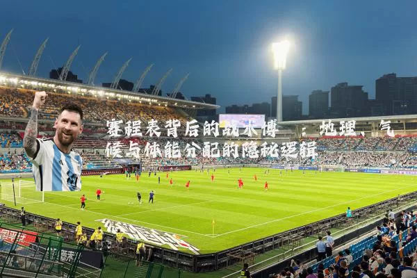赛程表背后的战术博弈：地理、气候与体能分配的隐秘逻辑