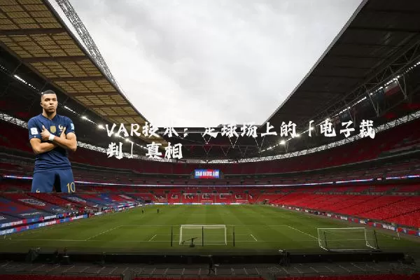 VAR技术:足球场上的「电子裁判」真相