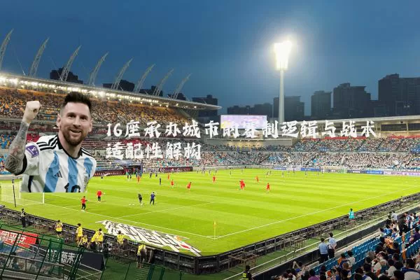 16座承办城市的赛制逻辑与战术适配性解构