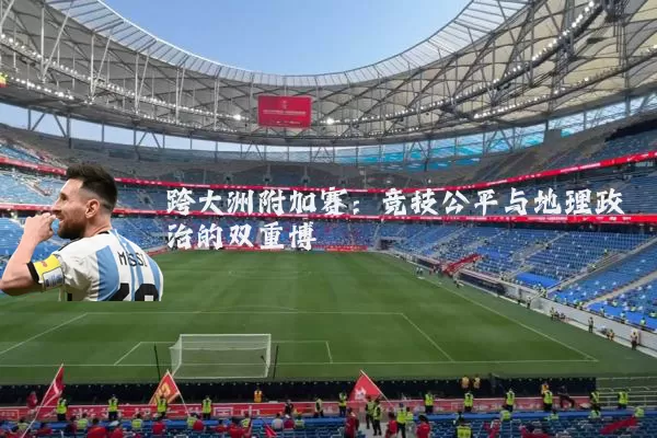 跨大洲附加赛：竞技公平与地理政治的双重博弈