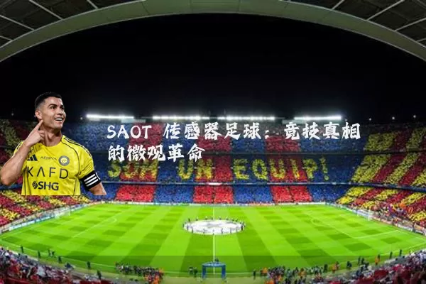 SAOT 传感器足球:竞技真相的微观革命