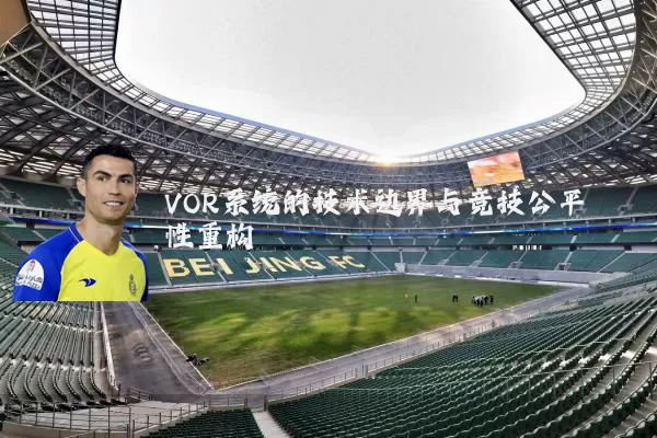 VOR系统的技术边界与竞技公平性重构