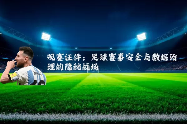 观赛证件:足球赛事安全与数据治理的隐秘战场