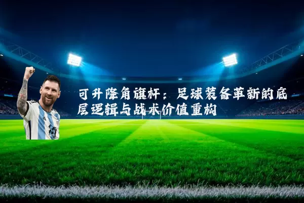 可升降角旗杆：足球装备革新的底层逻辑与战术价值重构