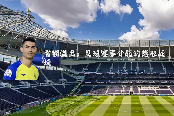 名额溢出：足球赛事分配的隐形战场