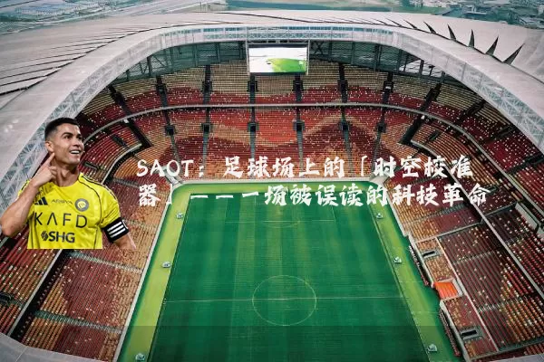 SAOT：足球场上的「时空校准器」——一场被误读的科技革命