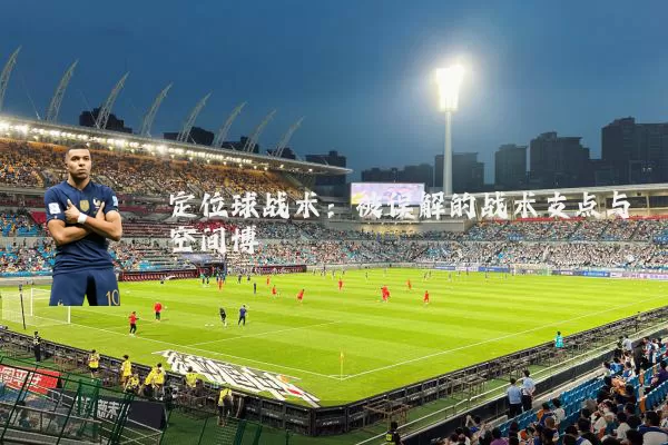 定位球战术：被误解的战术支点与空间博弈