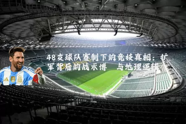 48支球队赛制下的竞技真相:扩军背后的战术博弈与地理逻辑