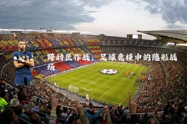 跨时区作战：足球竞技中的隐形战场