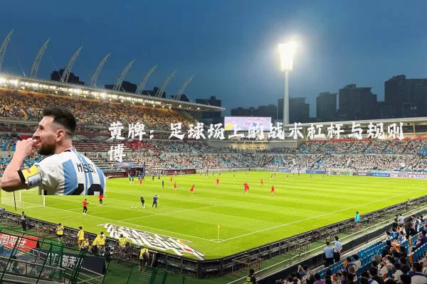黄牌：足球场上的战术杠杆与规则博弈